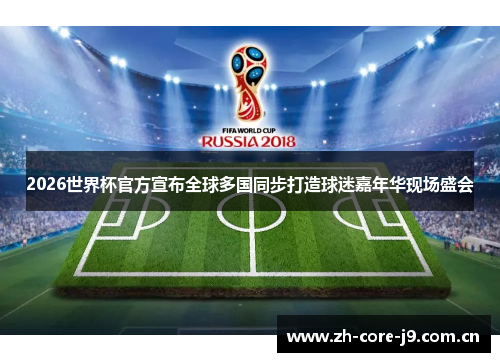 2026世界杯官方宣布全球多国同步打造球迷嘉年华现场盛会