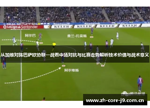 从加维对阵巴萨欧协联一战看中场对抗与比赛走势解析技术价值与战术意义