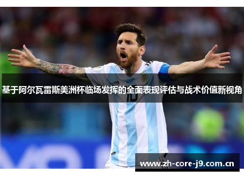 基于阿尔瓦雷斯美洲杯临场发挥的全面表现评估与战术价值新视角